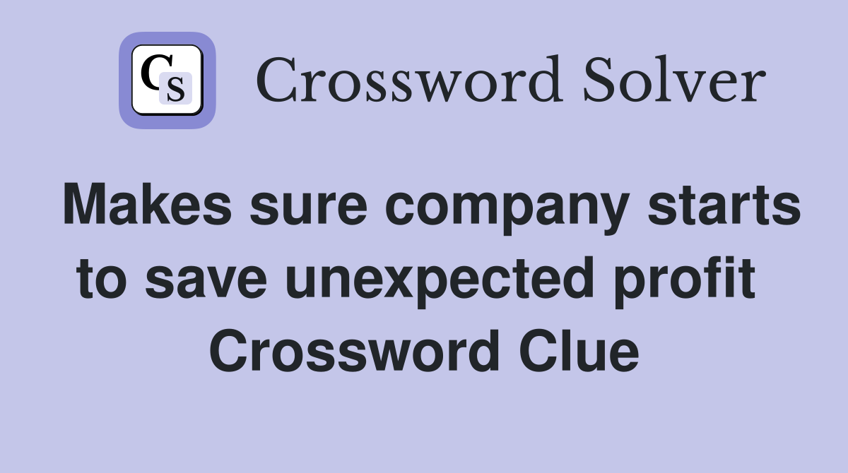 Makes sure company starts to save unexpected profit  Crossword Clue