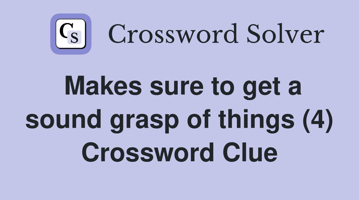 Makes sure to get a sound grasp of things (4) Crossword Clue