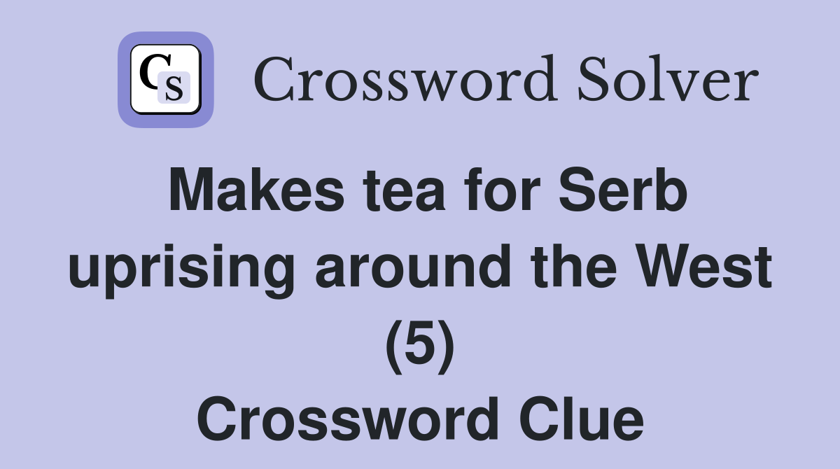 Makes tea for Serb uprising around the West (5) Crossword Clue