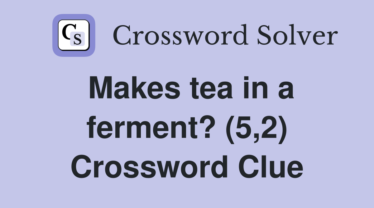 Makes tea in a ferment? (5,2) Crossword Clue