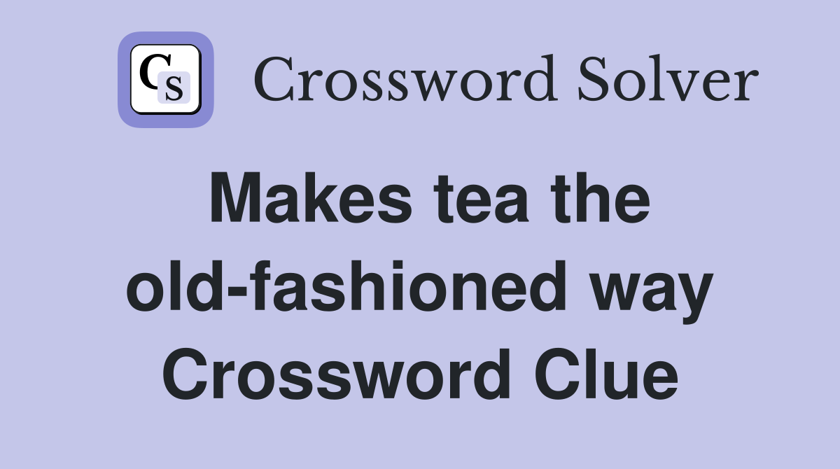 Makes tea the old-fashioned way Crossword Clue