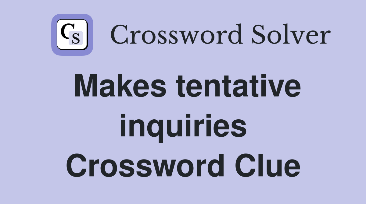 Makes tentative inquiries Crossword Clue