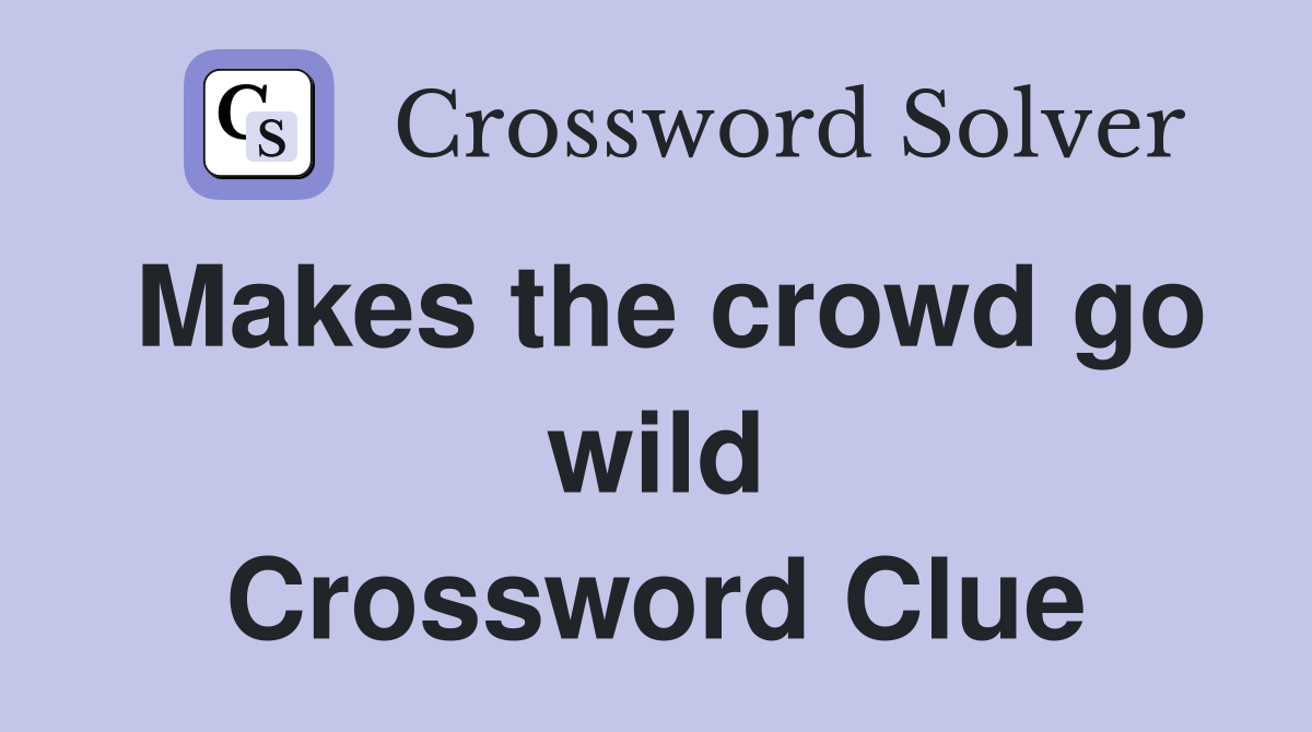 Makes the crowd go wild Crossword Clue