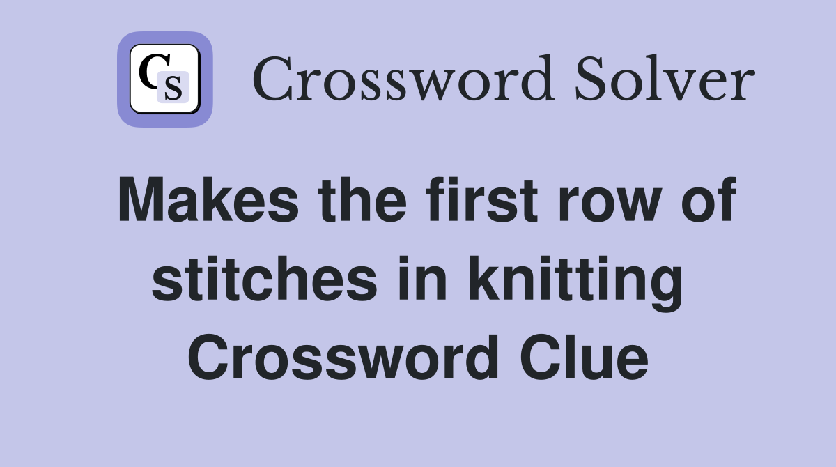 Makes the first row of stitches in knitting Crossword Clue