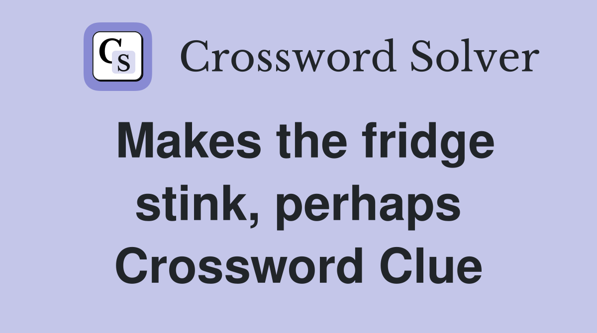 Makes the fridge stink, perhaps Crossword Clue