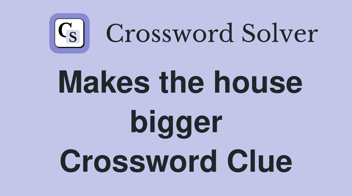 Makes the house bigger Crossword Clue