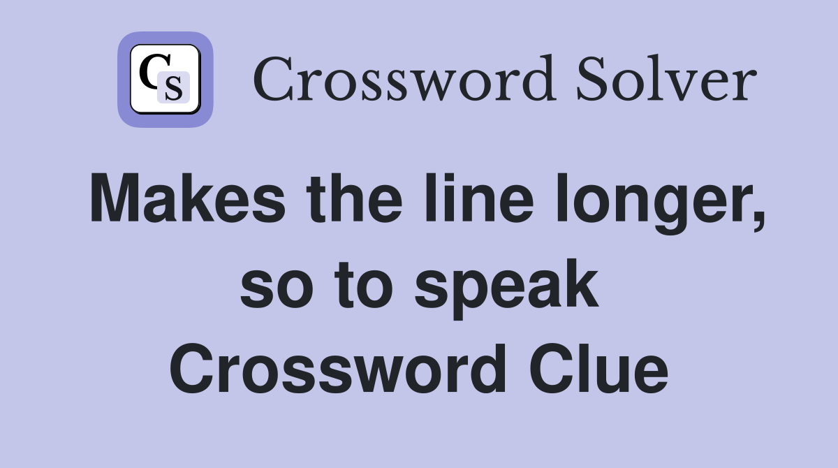 Makes the line longer, so to speak Crossword Clue