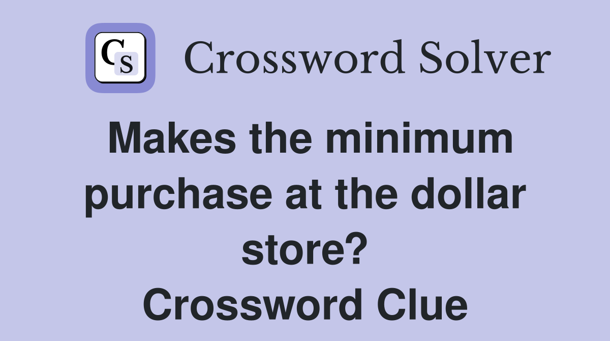 Makes the minimum purchase at the dollar store? Crossword Clue