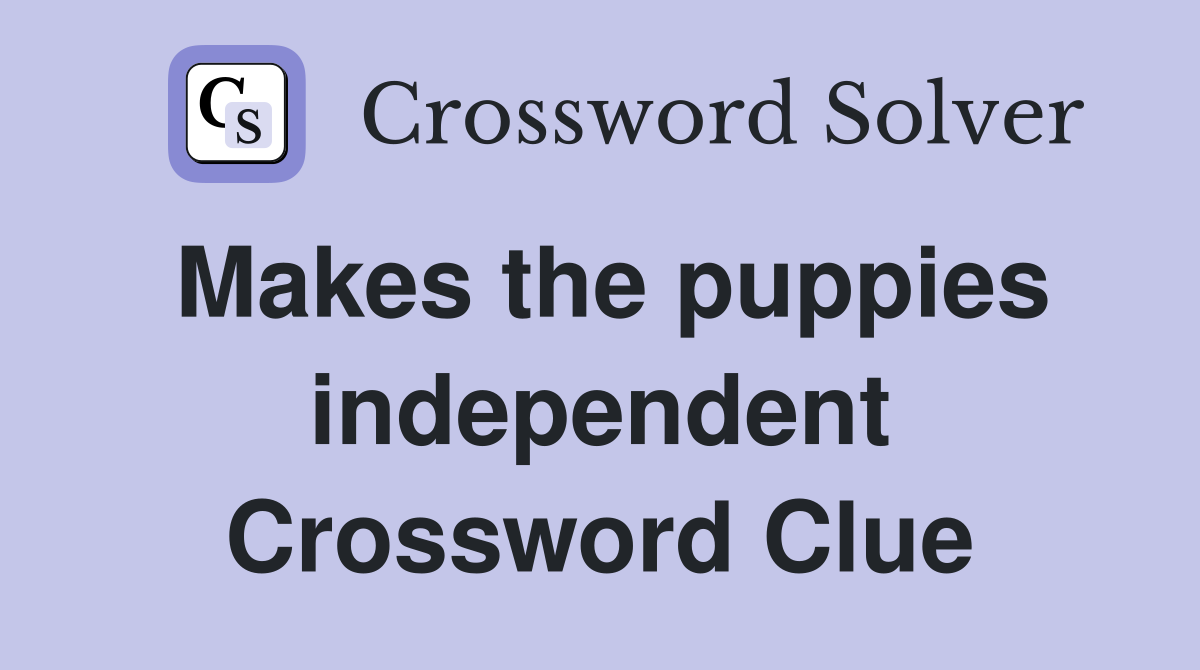 Makes the puppies independent Crossword Clue