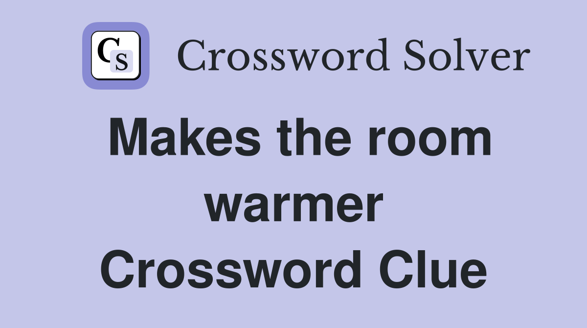 Makes the room warmer Crossword Clue