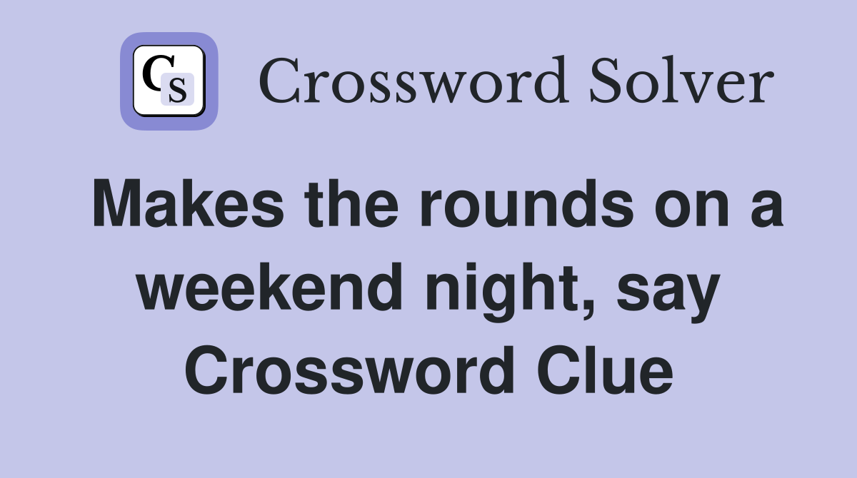 Makes the rounds on a weekend night, say Crossword Clue