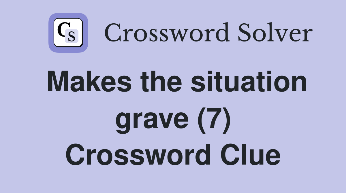 Makes the situation grave (7) Crossword Clue