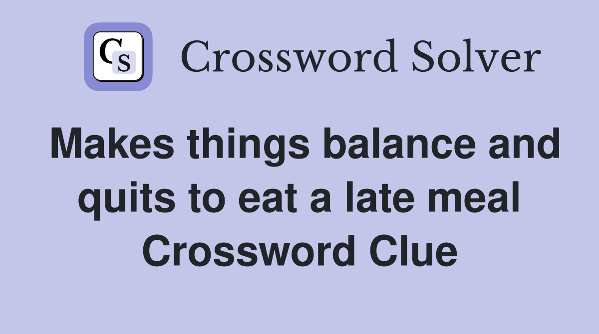Makes things balance and quits to eat a late meal Crossword Clue