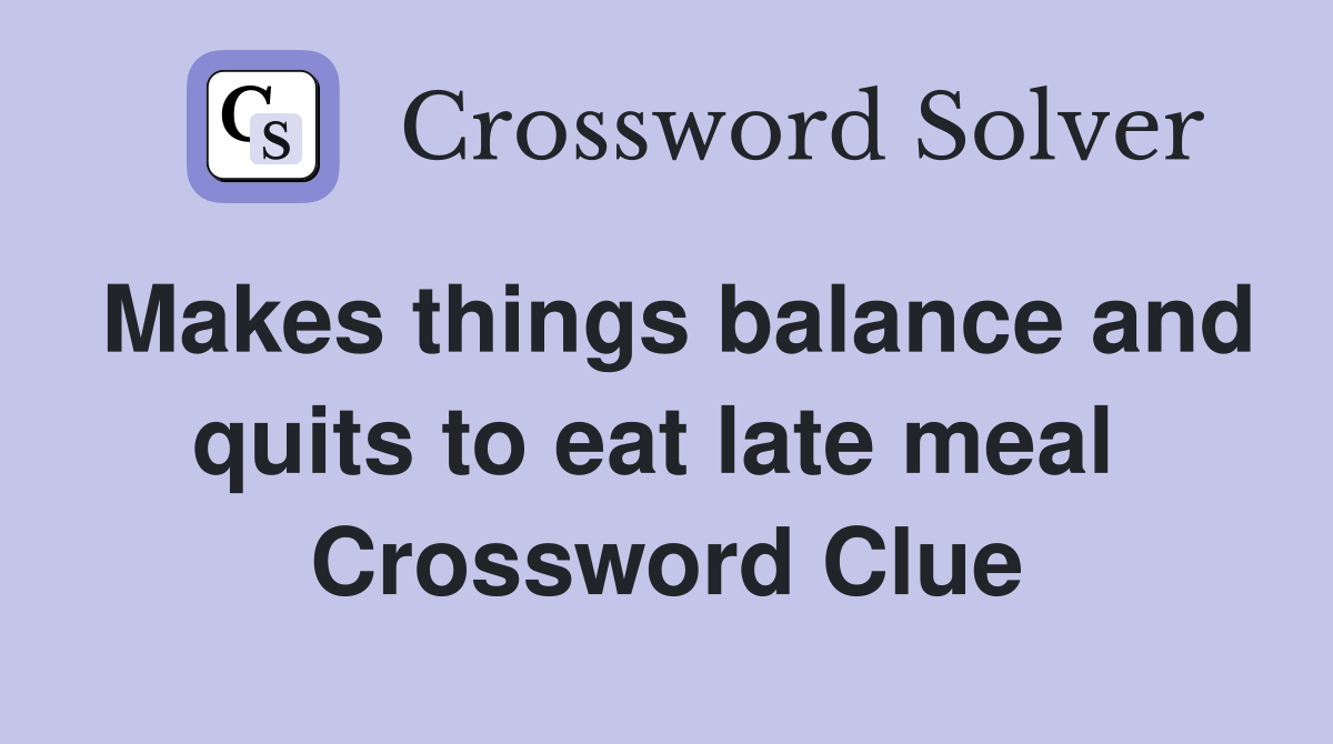Makes things balance and quits to eat late meal  Crossword Clue