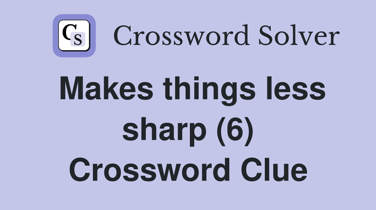 Makes things less sharp (6) Crossword Clue