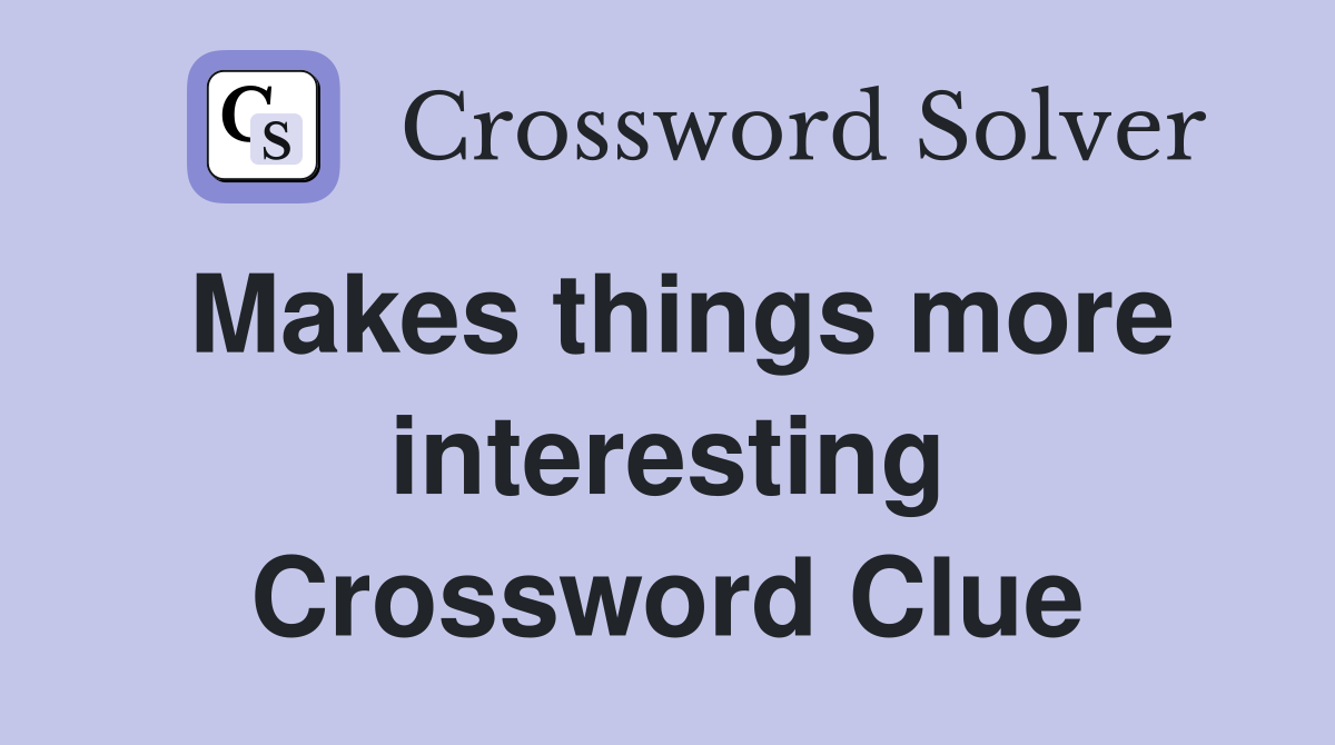 Makes things more interesting Crossword Clue