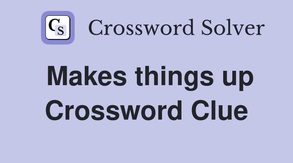 Makes things up Crossword Clue