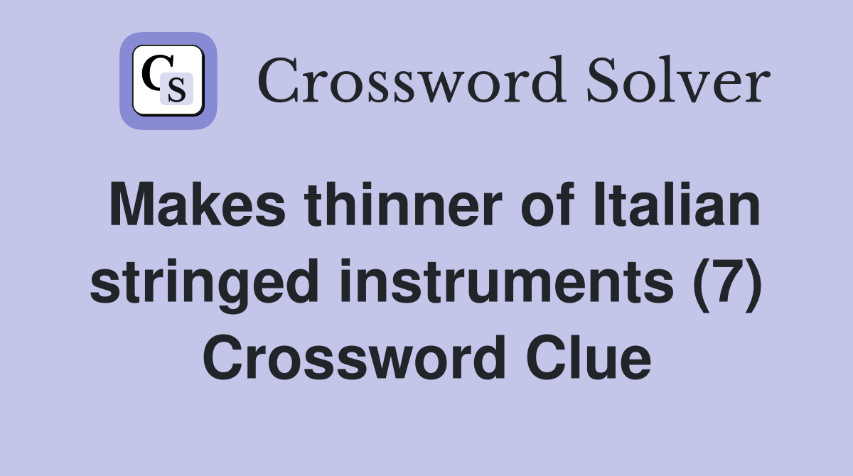 Makes thinner of Italian stringed instruments (7) Crossword Clue