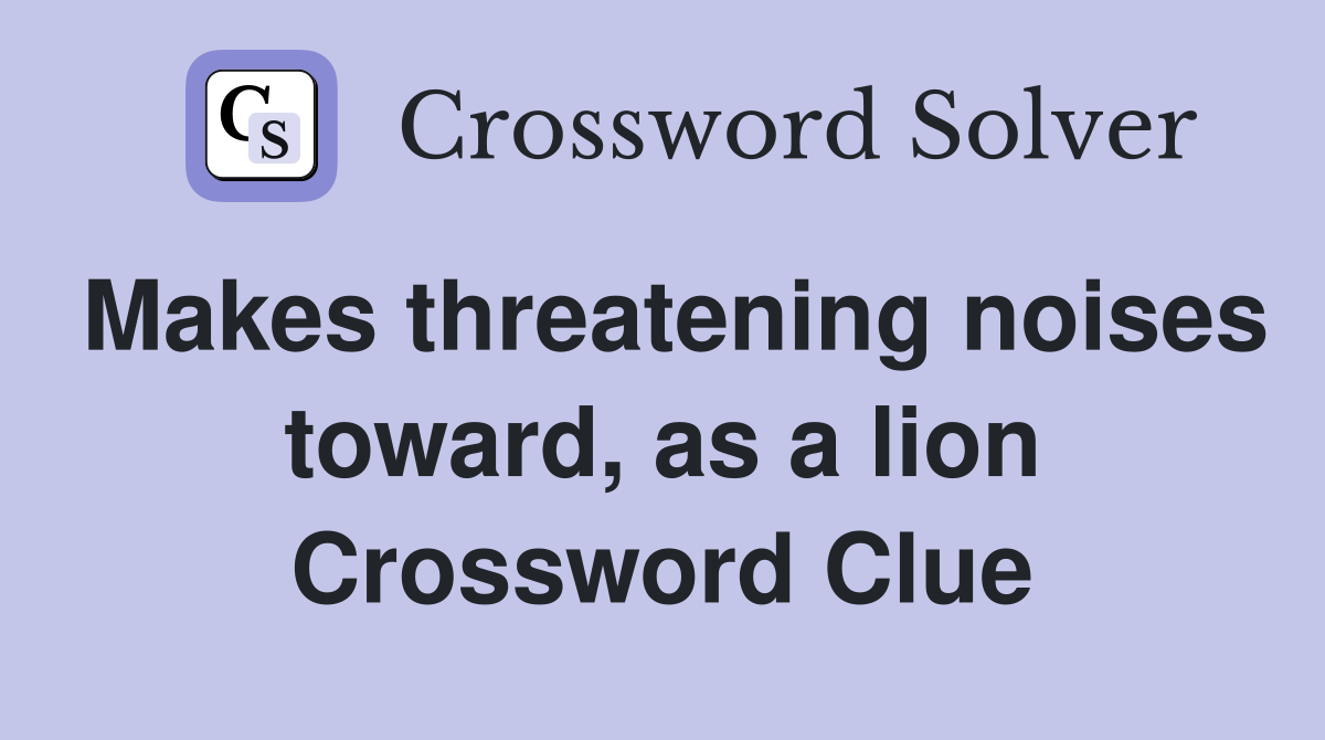 Makes threatening noises toward, as a lion Crossword Clue