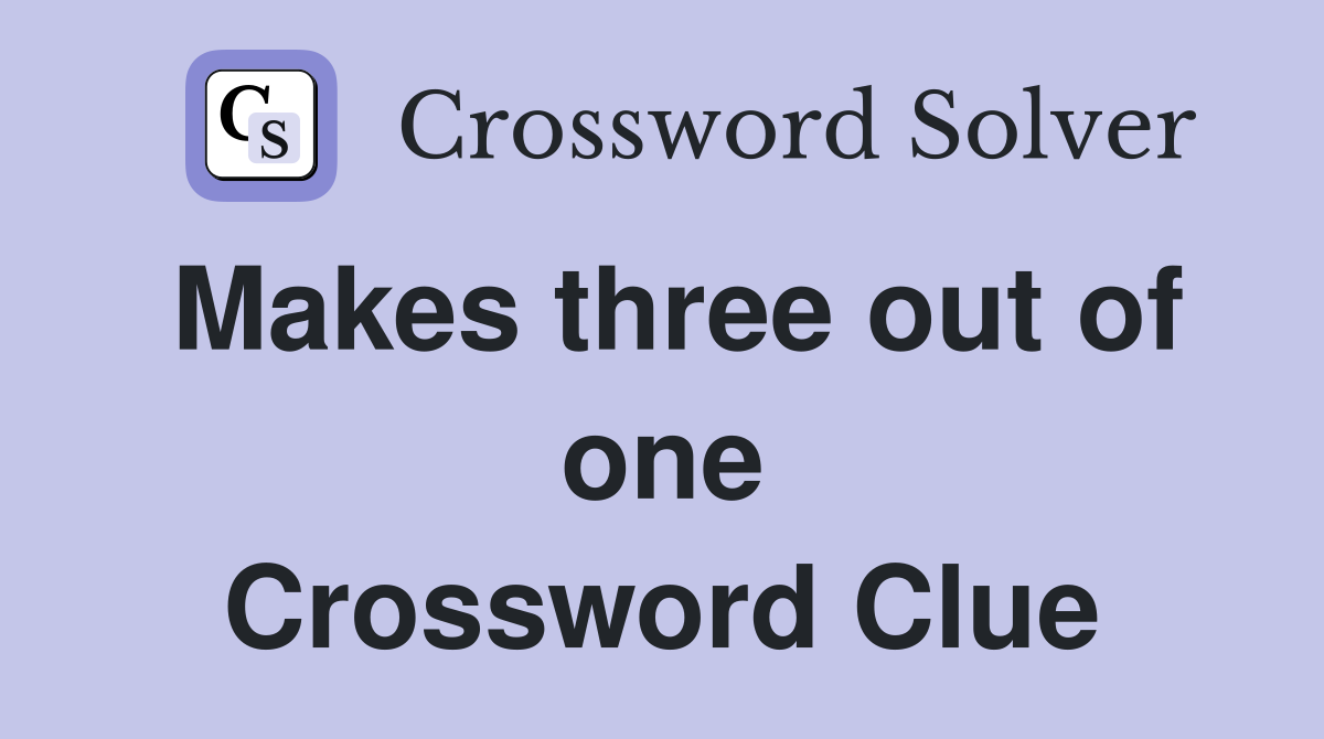 Makes three out of one Crossword Clue