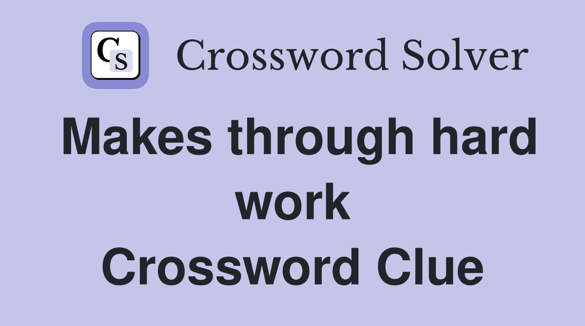 Makes through hard work Crossword Clue