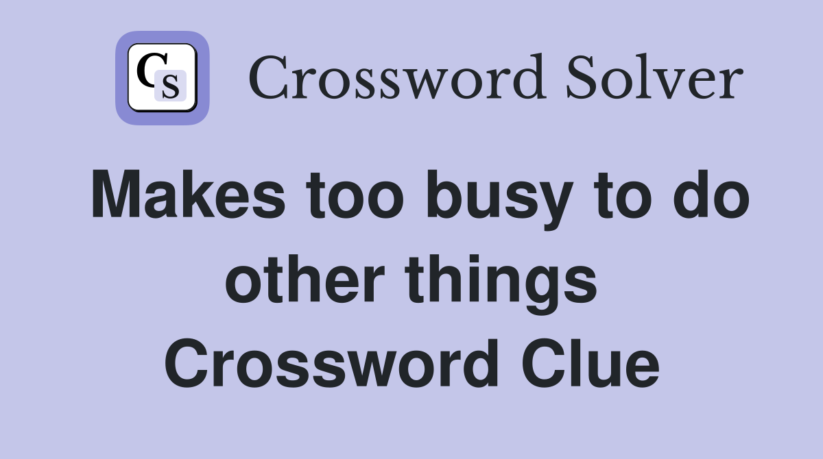 Makes too busy to do other things Crossword Clue