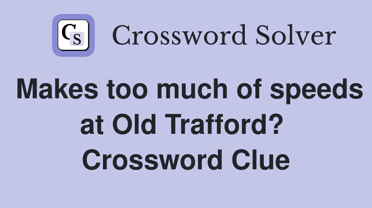 Makes too much of speeds at Old Trafford?  Crossword Clue