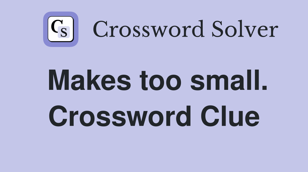Makes too small. Crossword Clue