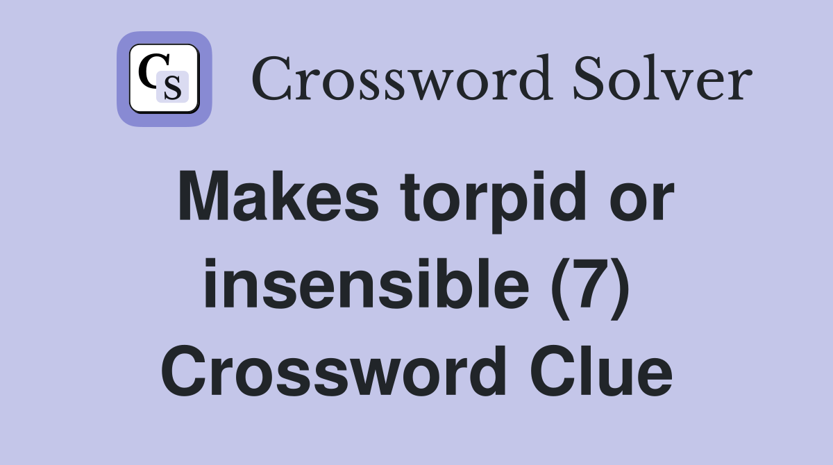Makes torpid or insensible (7) Crossword Clue