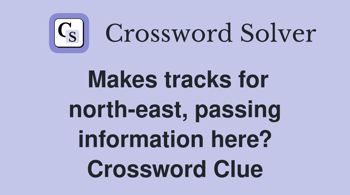Makes tracks for north-east, passing information here? Crossword Clue