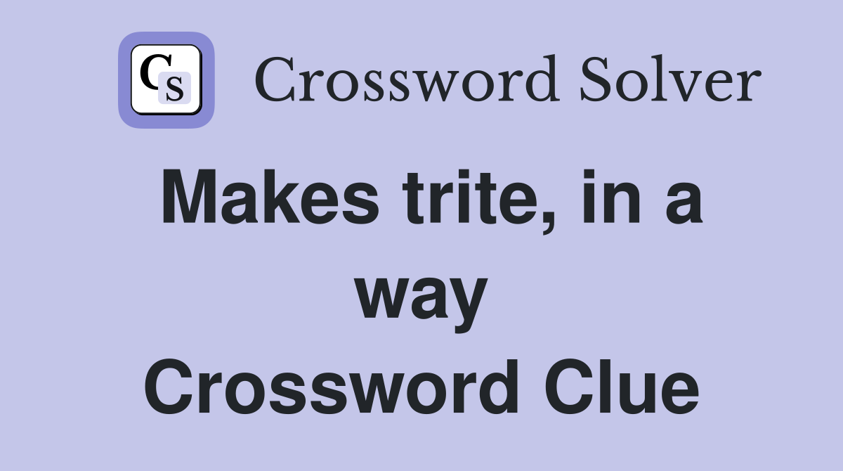 Makes trite, in a way Crossword Clue