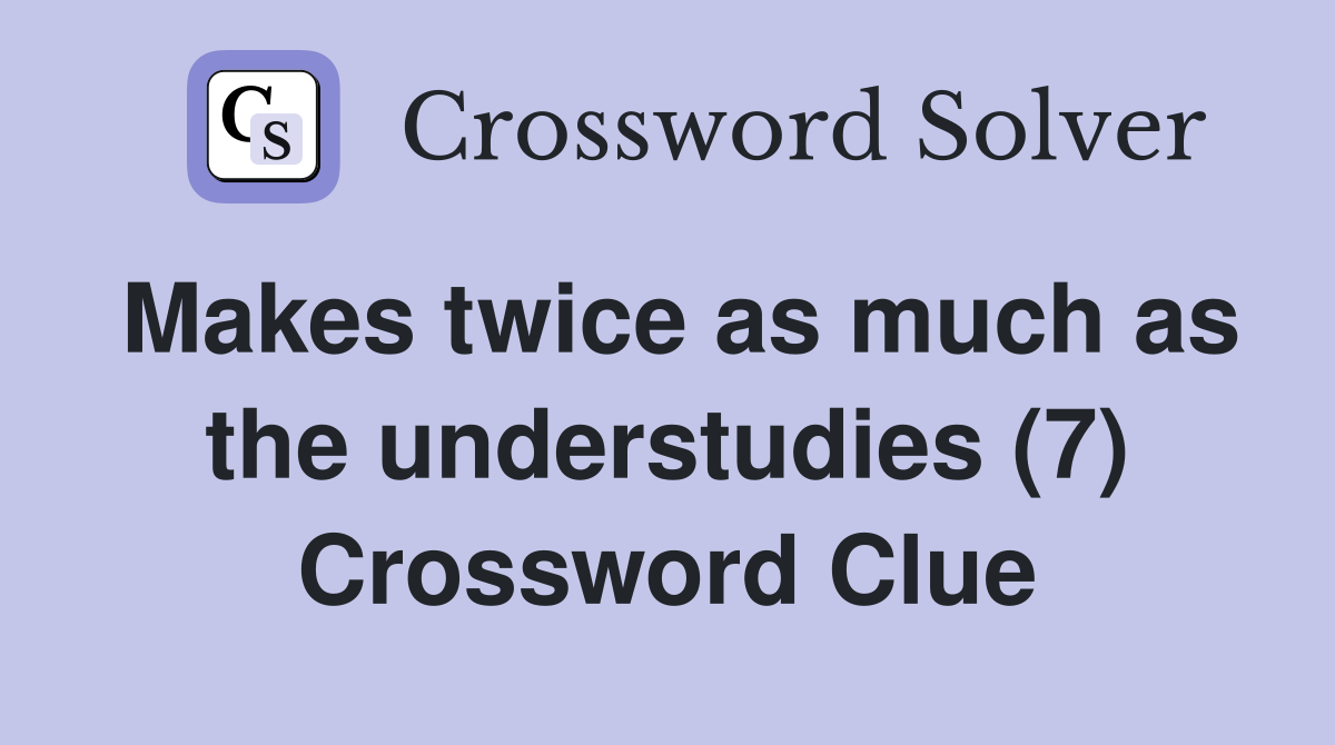 Makes twice as much as the understudies (7) Crossword Clue