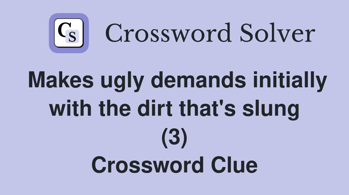 Makes ugly demands initially with the dirt that's slung (3) Crossword Clue