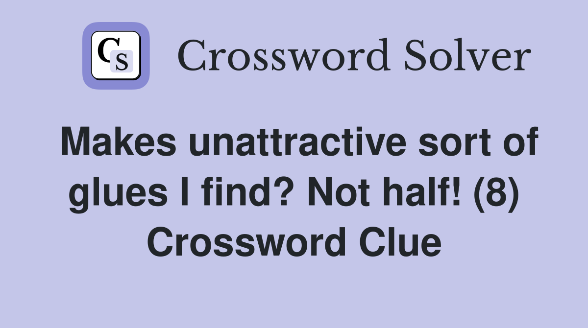 Makes unattractive sort of glues I find? Not half! (8) Crossword Clue