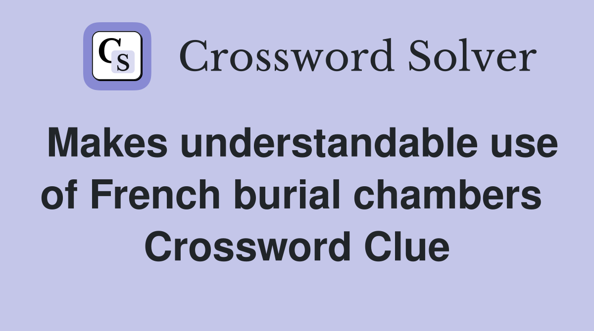 Makes understandable use of French burial chambers  Crossword Clue