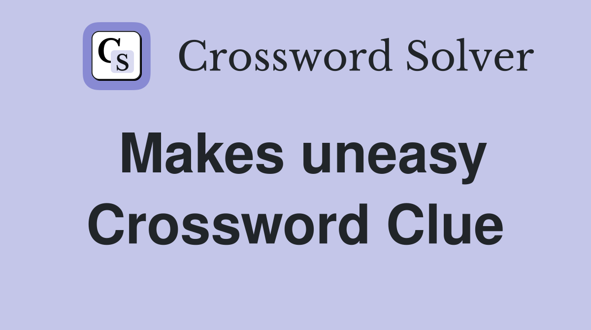 Makes uneasy Crossword Clue