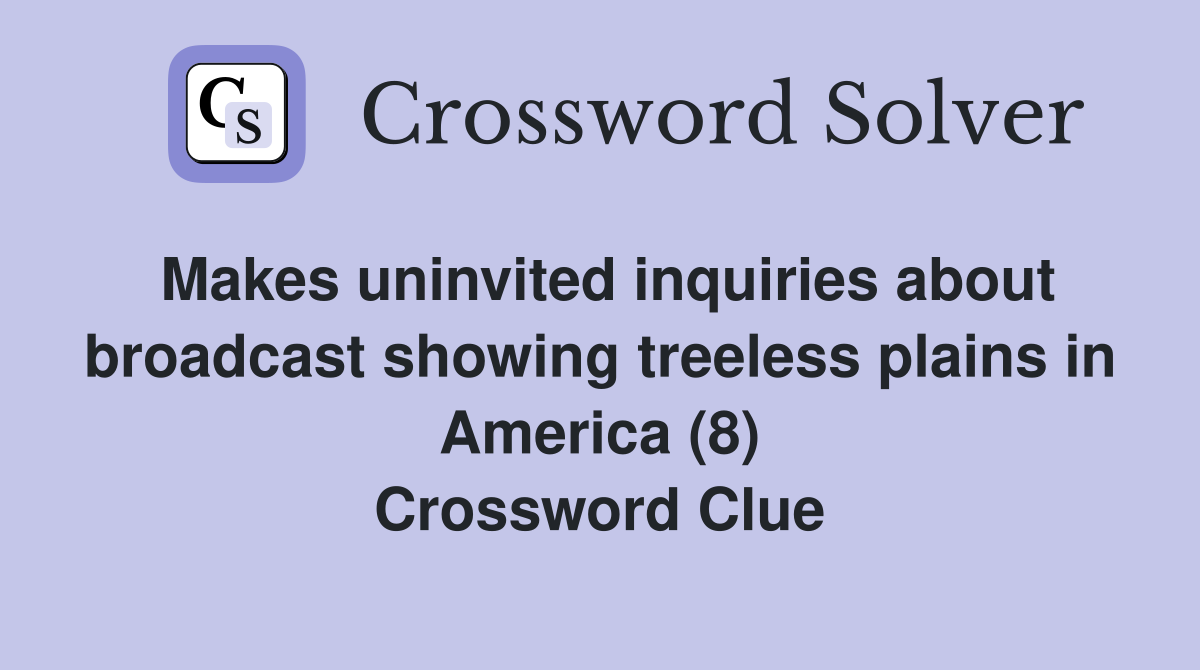 Makes uninvited inquiries about broadcast showing treeless plains in America (8) Crossword Clue
