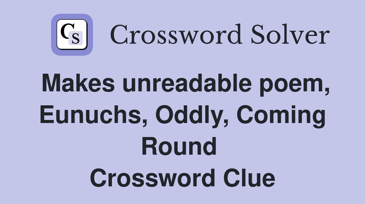 Makes unreadable poem, Eunuchs, Oddly, Coming Round  Crossword Clue