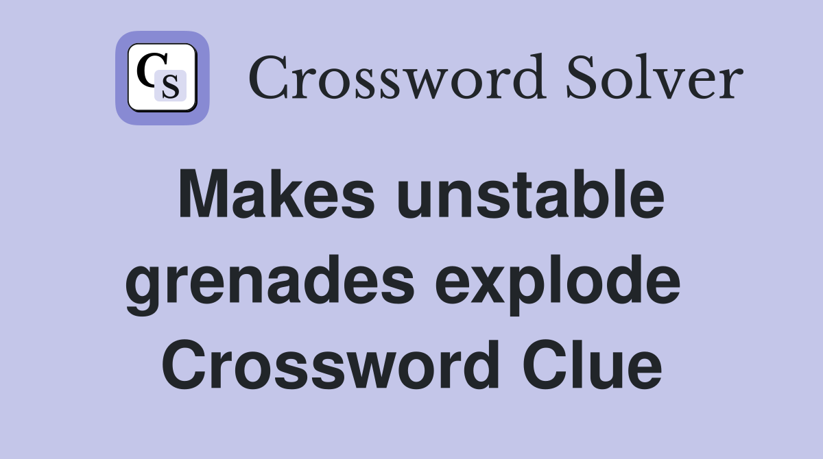 Makes unstable grenades explode  Crossword Clue