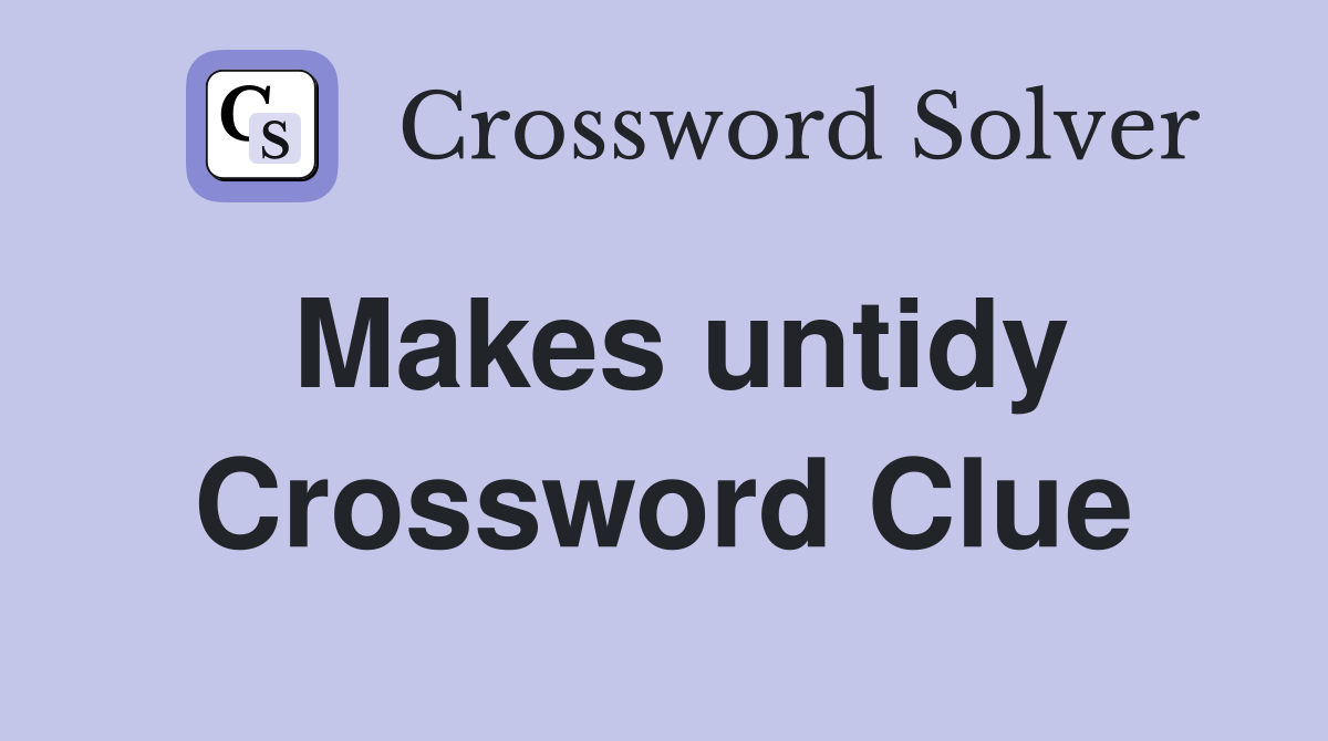 Makes untidy Crossword Clue