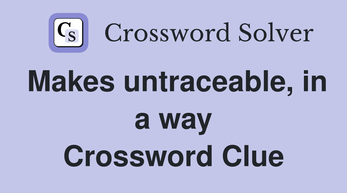 Makes untraceable, in a way Crossword Clue