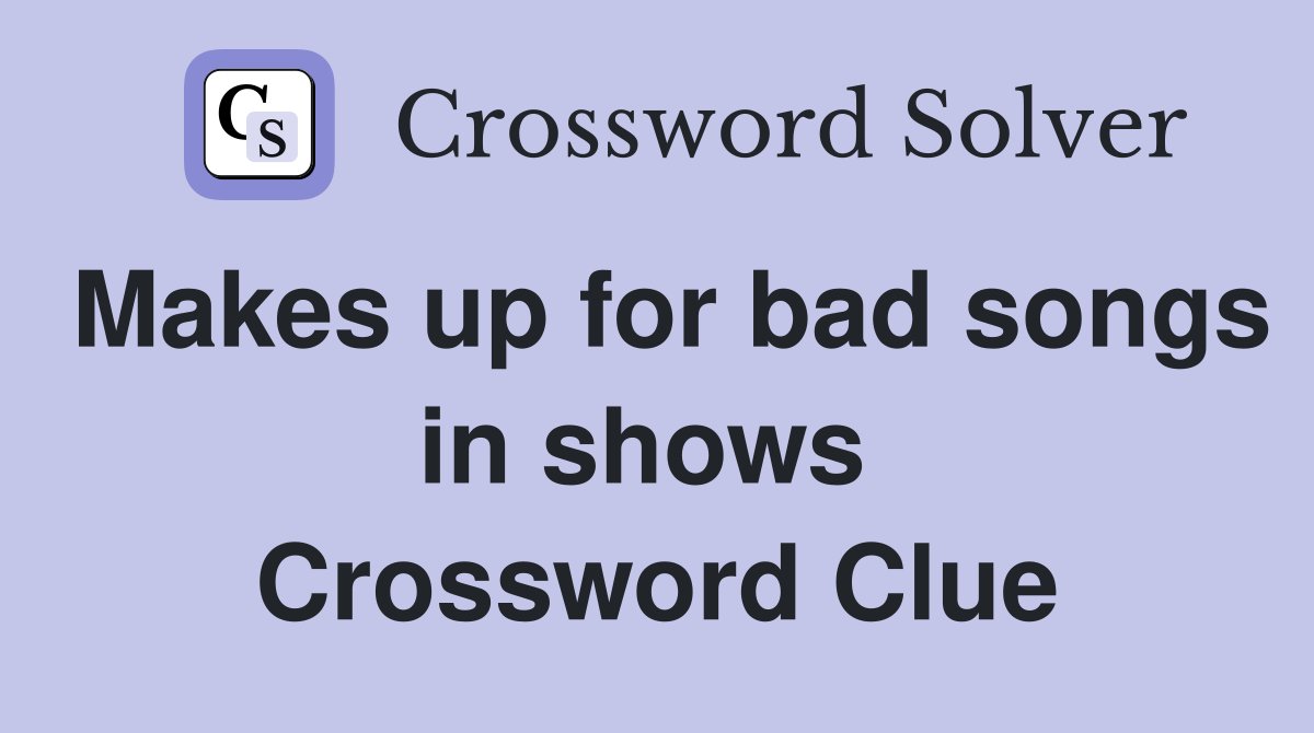 Makes up for bad songs in shows  Crossword Clue
