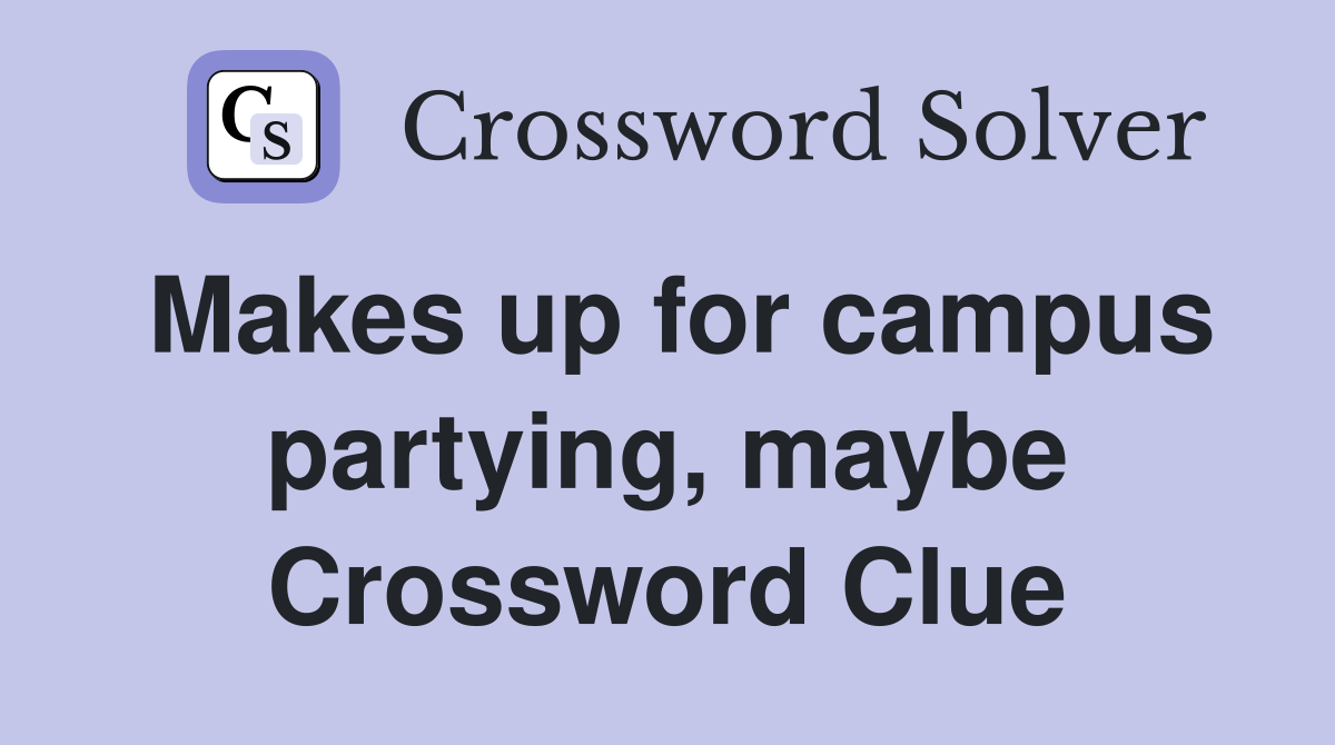 Makes up for campus partying, maybe Crossword Clue