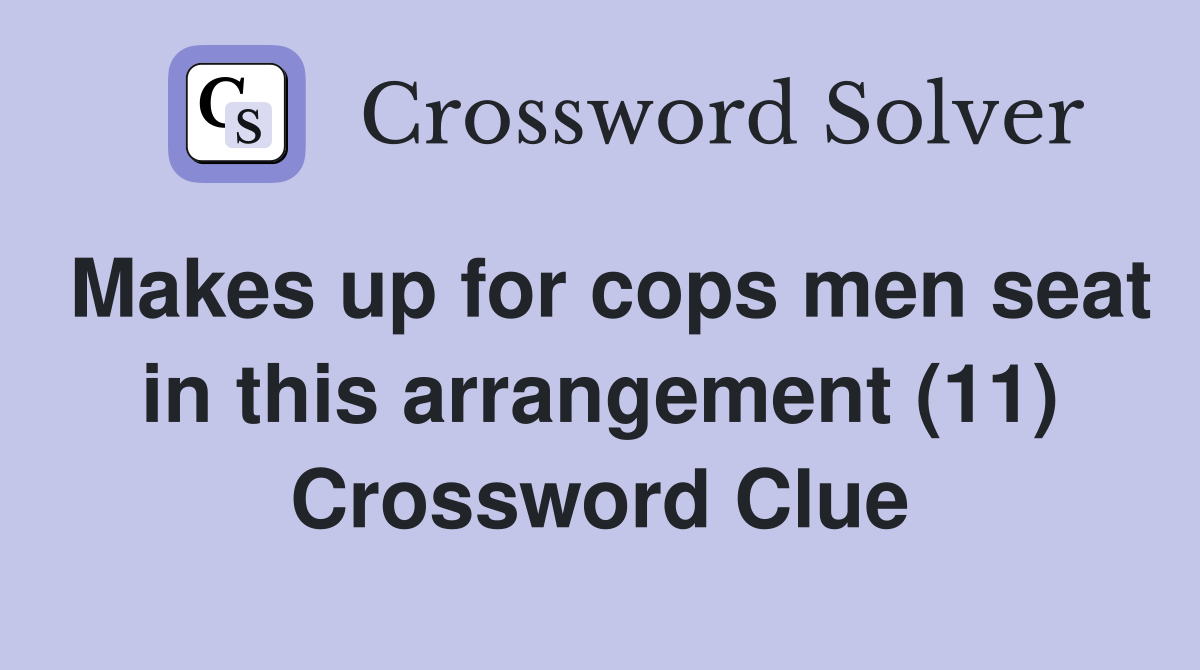 Makes up for cops men seat in this arrangement (11) Crossword Clue