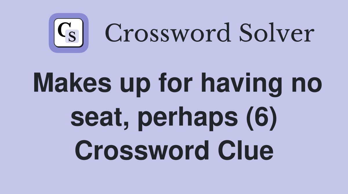 Makes up for having no seat, perhaps (6) Crossword Clue