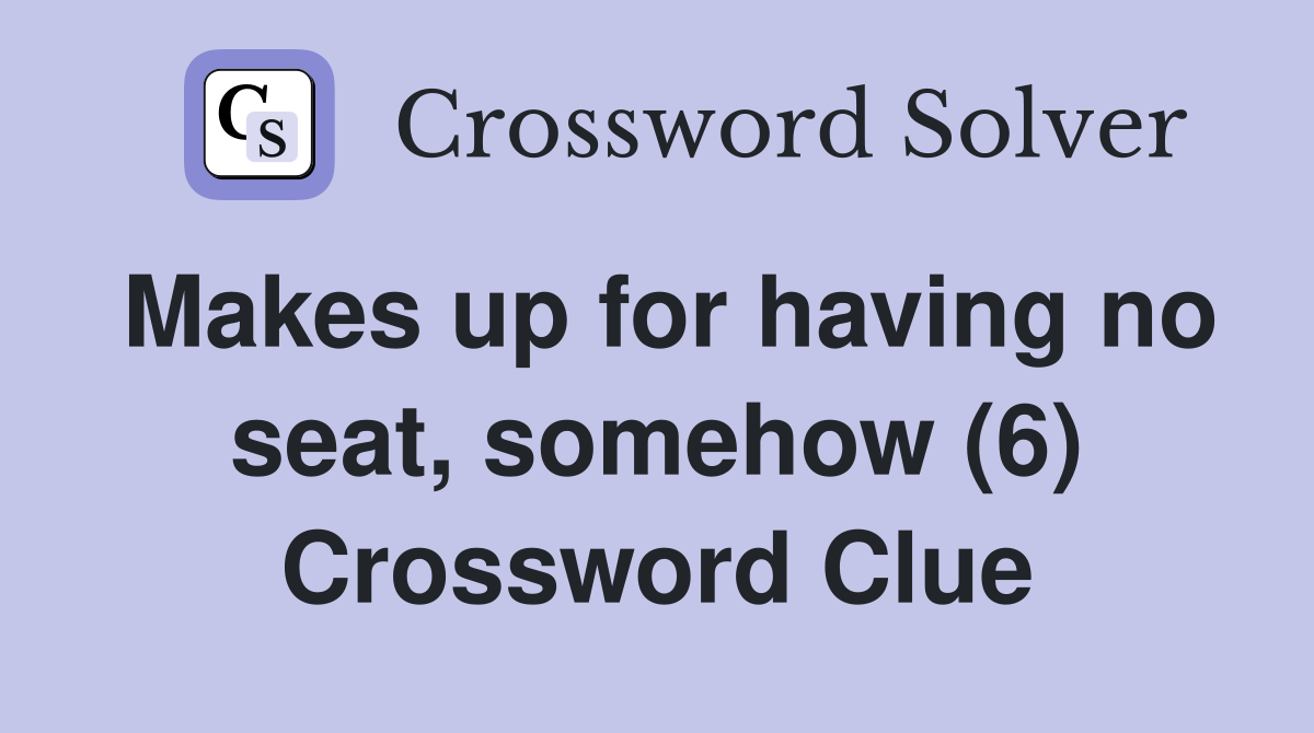 Makes up for having no seat, somehow (6) Crossword Clue