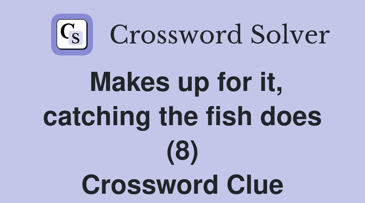 Makes up for it, catching the fish does (8) Crossword Clue