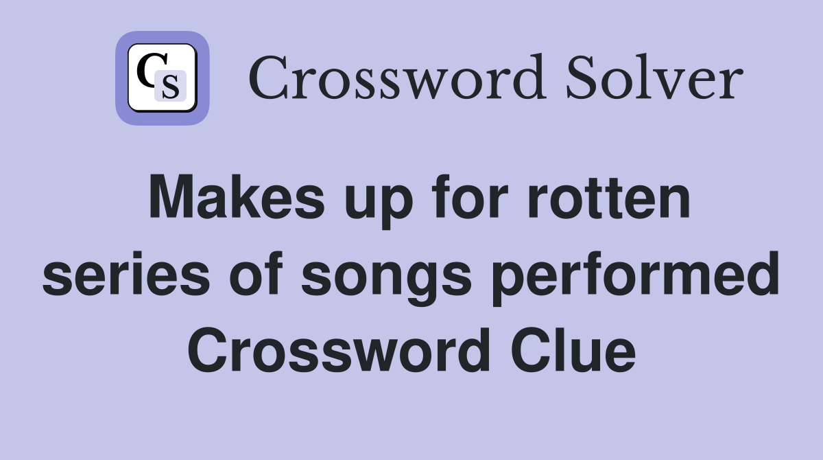 Makes up for rotten series of songs performed Crossword Clue