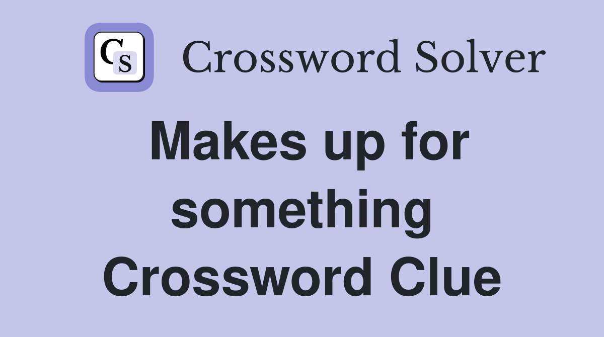 Makes up for something Crossword Clue