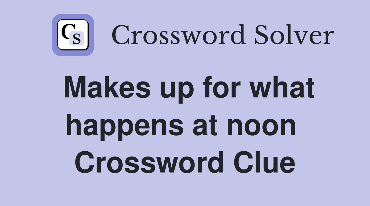 Makes up for what happens at noon  Crossword Clue